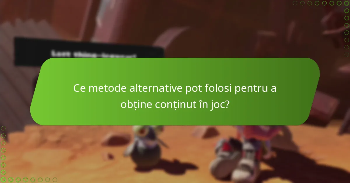 Ce metode alternative pot folosi pentru a obține conținut în joc?